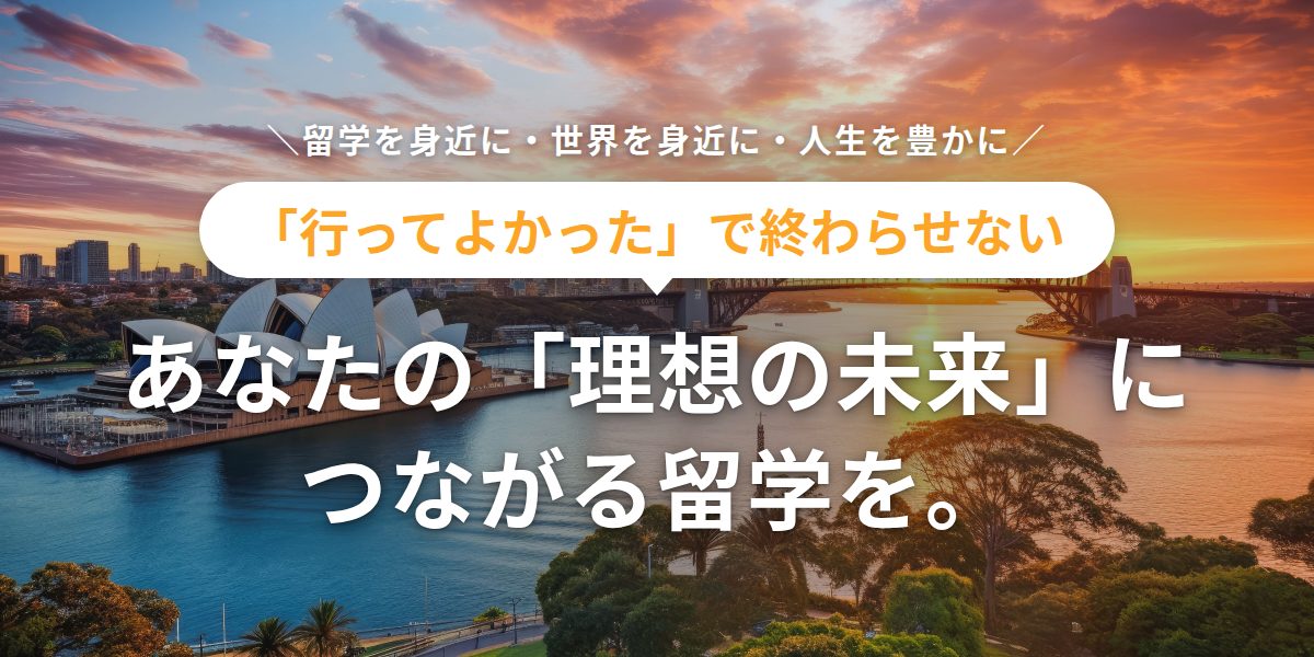 「行ってよかった」で終わらせない あなたの「理想の未来」につながる留学を。